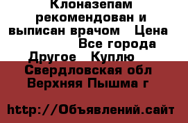 Клоназепам,рекомендован и выписан врачом › Цена ­ 400-500 - Все города Другое » Куплю   . Свердловская обл.,Верхняя Пышма г.
